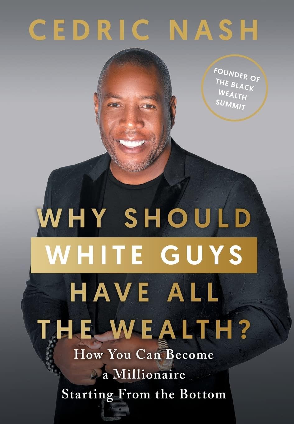 why should white guys have all the wealth how you can become a millionaire starting from the bottom by cedric nash