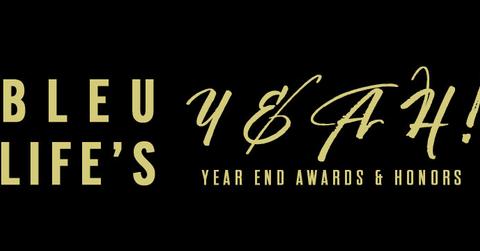 Bleu Life's First Annual Year End Awards and Honors